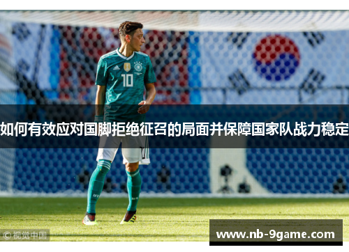 如何有效应对国脚拒绝征召的局面并保障国家队战力稳定