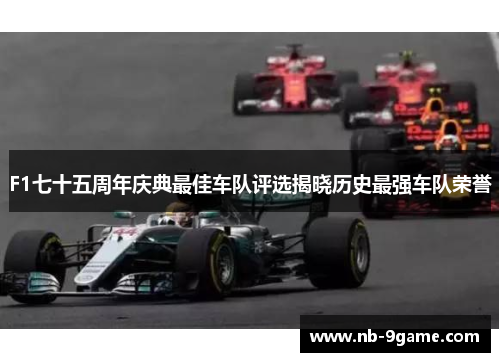 F1七十五周年庆典最佳车队评选揭晓历史最强车队荣誉