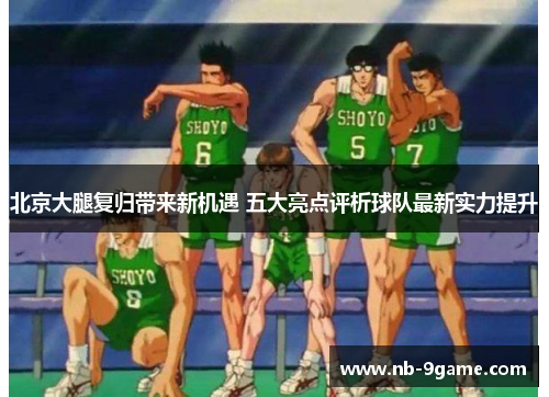 北京大腿复归带来新机遇 五大亮点评析球队最新实力提升 北京大腿复归带来新机遇 五大亮点评析球队最新实力提升
