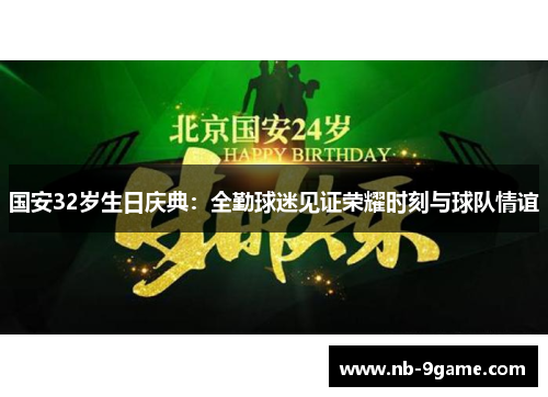 国安32岁生日庆典:全勤球迷见证荣耀时刻与球队情谊 国安32岁生日庆典:全勤球迷见证荣耀时刻与球队情谊