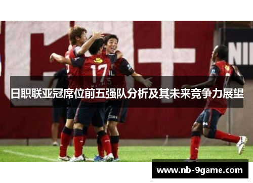 日职联亚冠席位前五强队分析及其未来竞争力展望
