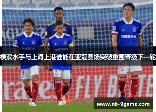 横滨水手与上海上港谁能在亚冠赛场突破重围晋级下一轮