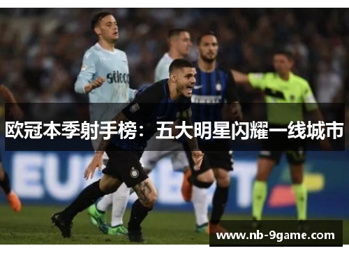 欧冠本季射手榜:五大明星闪耀一线城市 欧冠本季射手榜:五大明星闪耀一线城市