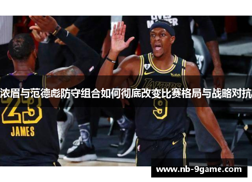 浓眉与范德彪防守组合如何彻底改变比赛格局与战略对抗 浓眉与范德彪防守组合如何彻底改变比赛格局与战略对抗
