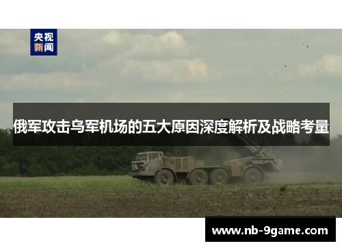 俄军攻击乌军机场的五大原因深度解析及战略考量 俄军攻击乌军机场的五大原因深度解析及战略考量