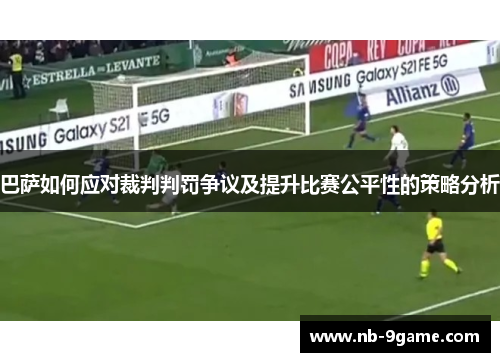 巴萨如何应对裁判判罚争议及提升比赛公平性的策略分析 巴萨如何应对裁判判罚争议及提升比赛公平性的策略分析