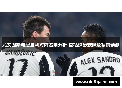 尤文图斯与恩波利对阵名单分析 包括球员表现及赛前预测 尤文图斯与恩波利对阵名单分析 包括球员表现及赛前预测