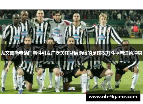 尤文图斯电话门事件引发广泛关注背后隐藏的足球权力斗争与道德冲突 尤文图斯电话门事件引发广泛关注背后隐藏的足球权力斗争与道德冲突