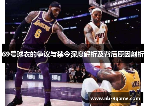69号球衣的争议与禁令深度解析及背后原因剖析 69号球衣的争议与禁令深度解析及背后原因剖析