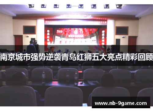 南京城市强势逆袭青岛红狮五大亮点精彩回顾 南京城市强势逆袭青岛红狮五大亮点精彩回顾