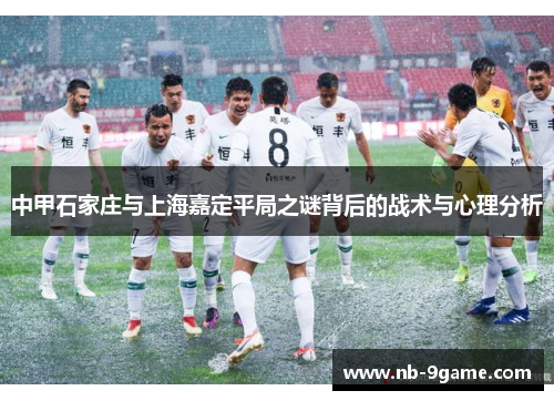 中甲石家庄与上海嘉定平局之谜背后的战术与心理分析