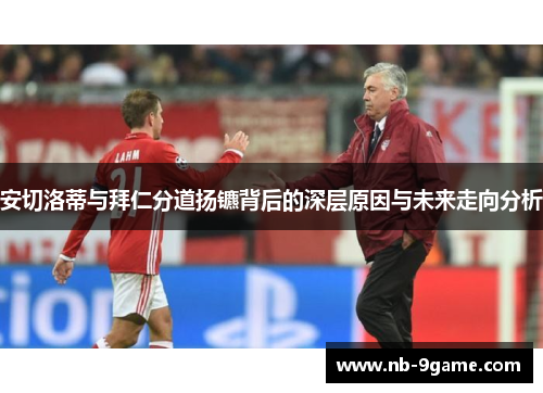 安切洛蒂与拜仁分道扬镳背后的深层原因与未来走向分析