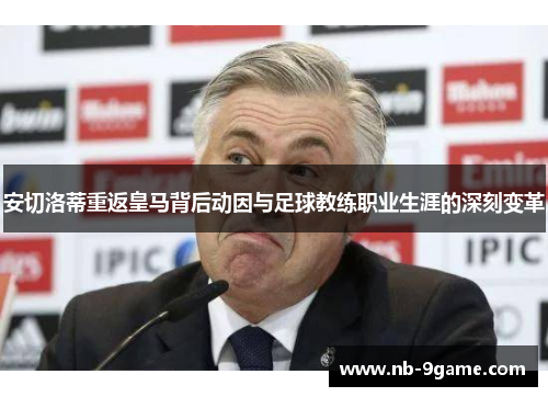 安切洛蒂重返皇马背后动因与足球教练职业生涯的深刻变革 安切洛蒂重返皇马背后动因与足球教练职业生涯的深刻变革