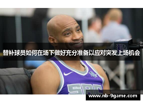 替补球员如何在场下做好充分准备以应对突发上场机会 替补球员如何在场下做好充分准备以应对突发上场机会