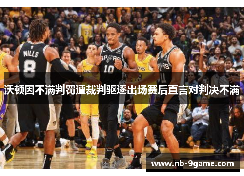 沃顿因不满判罚遭裁判驱逐出场赛后直言对判决不满 沃顿因不满判罚遭裁判驱逐出场赛后直言对判决不满