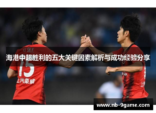 海港中超胜利的五大关键因素解析与成功经验分享 海港中超胜利的五大关键因素解析与成功经验分享