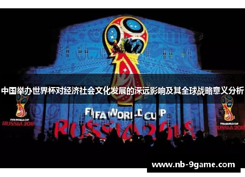 中国举办世界杯对经济社会文化发展的深远影响及其全球战略意义分析 中国举办世界杯对经济社会文化发展的深远影响及其全球战略意义分析