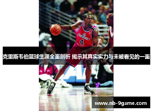 克里斯韦伯篮球生涯全面剖析 揭示其真实实力与未被看见的一面