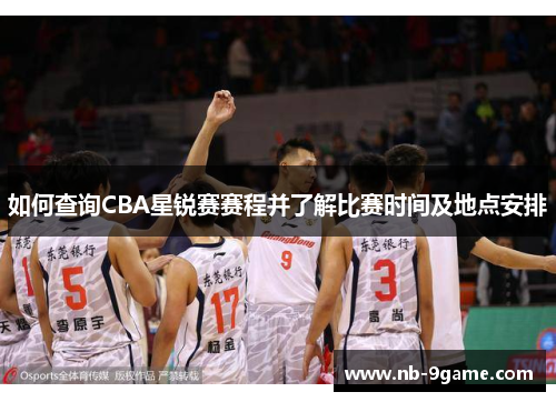 如何查询CBA星锐赛赛程并了解比赛时间及地点安排 如何查询CBA星锐赛赛程并了解比赛时间及地点安排