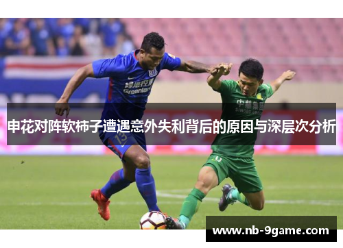 申花对阵软柿子遭遇意外失利背后的原因与深层次分析 申花对阵软柿子遭遇意外失利背后的原因与深层次分析