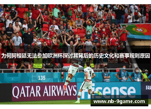 为何阿根廷无法参加欧洲杯探讨其背后的历史文化和赛事规则原因 为何阿根廷无法参加欧洲杯探讨其背后的历史文化和赛事规则原因