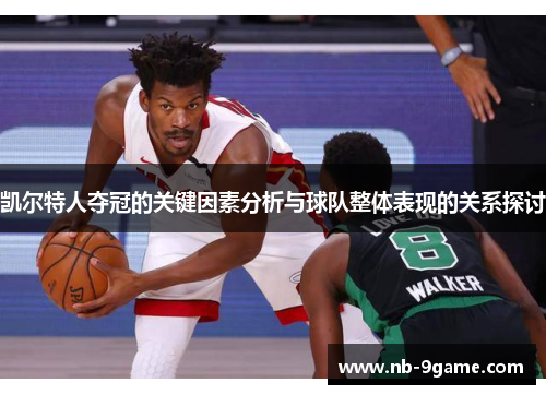 凯尔特人夺冠的关键因素分析与球队整体表现的关系探讨 凯尔特人夺冠的关键因素分析与球队整体表现的关系探讨