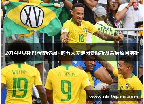 2014世界杯巴西惨败德国的五大关键因素解析及背后原因剖析 2014世界杯巴西惨败德国的五大关键因素解析及背后原因剖析