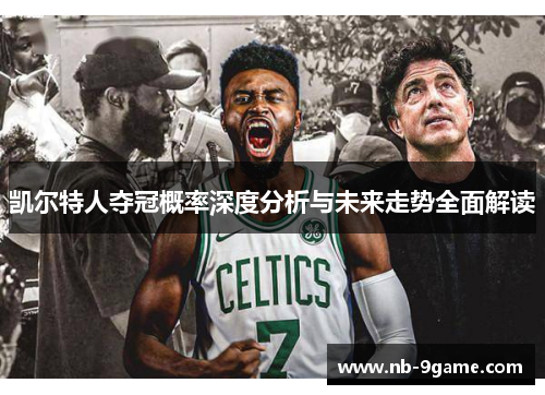 凯尔特人夺冠概率深度分析与未来走势全面解读