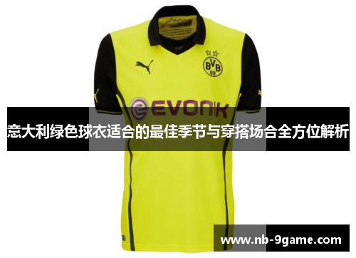 意大利绿色球衣适合的最佳季节与穿搭场合全方位解析 意大利绿色球衣适合的最佳季节与穿搭场合全方位解析