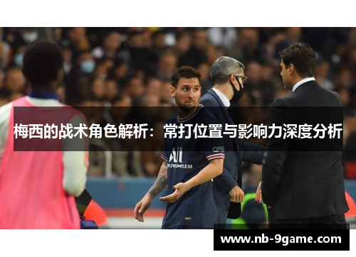 梅西的战术角色解析：常打位置与影响力深度分析