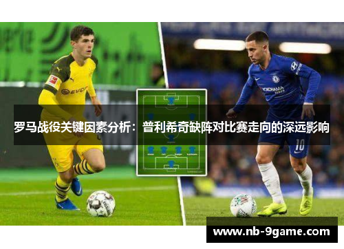 罗马战役关键因素分析:普利希奇缺阵对比赛走向的深远影响 罗马战役关键因素分析:普利希奇缺阵对比赛走向的深远影响
