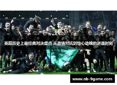 英超历史上最经典对决盘点 从激情对抗到惊心动魄的逆袭时刻 英超历史上最经典对决盘点 从激情对抗到惊心动魄的逆袭时刻