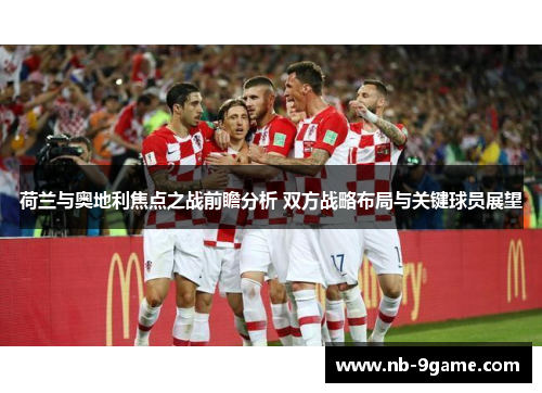 荷兰与奥地利焦点之战前瞻分析 双方战略布局与关键球员展望 荷兰与奥地利焦点之战前瞻分析 双方战略布局与关键球员展望