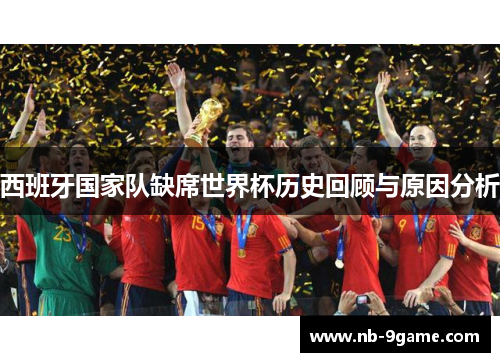西班牙国家队缺席世界杯历史回顾与原因分析 西班牙国家队缺席世界杯历史回顾与原因分析