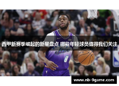西甲新赛季崛起的新星盘点 哪些年轻球员值得我们关注 西甲新赛季崛起的新星盘点 哪些年轻球员值得我们关注