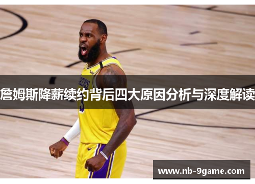 詹姆斯降薪续约背后四大原因分析与深度解读 詹姆斯降薪续约背后四大原因分析与深度解读