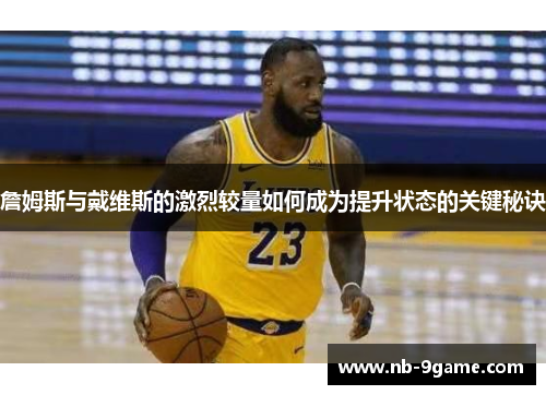 詹姆斯与戴维斯的激烈较量如何成为提升状态的关键秘诀 詹姆斯与戴维斯的激烈较量如何成为提升状态的关键秘诀