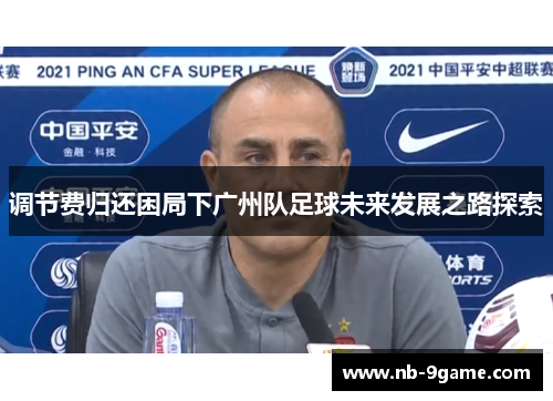 调节费归还困局下广州队足球未来发展之路探索 调节费归还困局下广州队足球未来发展之路探索