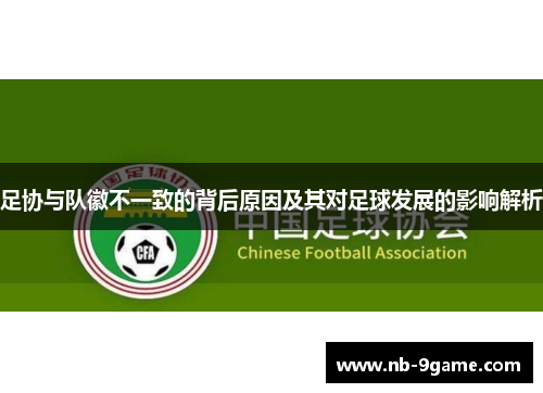 足协与队徽不一致的背后原因及其对足球发展的影响解析 足协与队徽不一致的背后原因及其对足球发展的影响解析