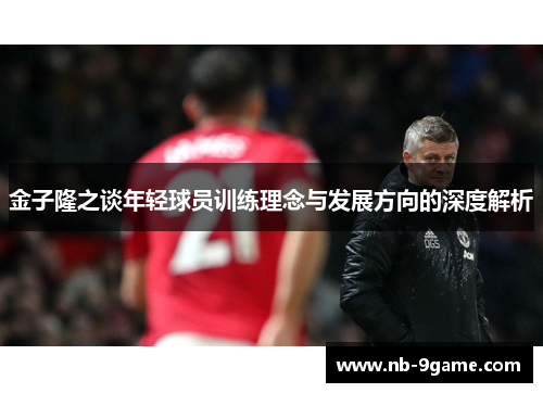 金子隆之谈年轻球员训练理念与发展方向的深度解析 金子隆之谈年轻球员训练理念与发展方向的深度解析
