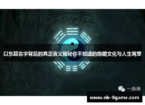 以东超名字背后的真正含义揭秘你不知道的隐藏文化与人生寓意 以东超名字背后的真正含义揭秘你不知道的隐藏文化与人生寓意