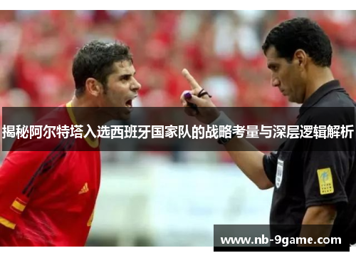 揭秘阿尔特塔入选西班牙国家队的战略考量与深层逻辑解析 揭秘阿尔特塔入选西班牙国家队的战略考量与深层逻辑解析