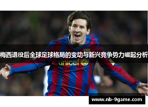 梅西退役后全球足球格局的变动与新兴竞争势力崛起分析