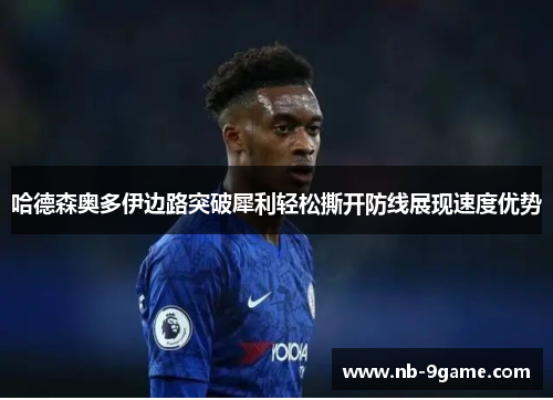 哈德森奥多伊边路突破犀利轻松撕开防线展现速度优势