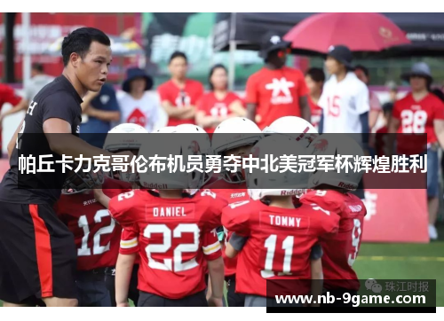 帕丘卡力克哥伦布机员勇夺中北美冠军杯辉煌胜利
